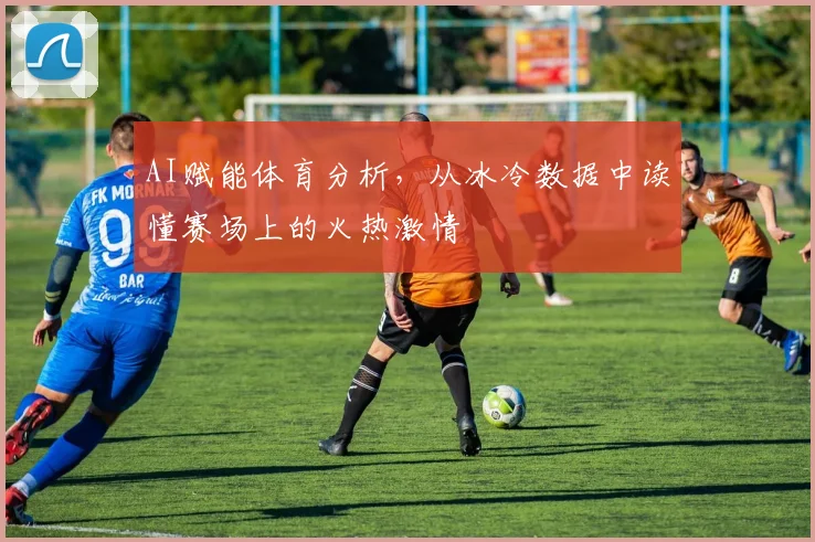 AI赋能体育分析，从冰冷数据中读懂赛场上的火热激情