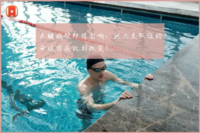 关键战役即将打响，这几支队伍的命运将在此刻改变！
