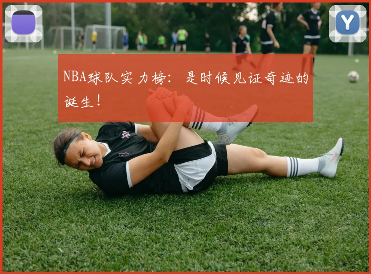 NBA球队实力榜：是时候见证奇迹的诞生！