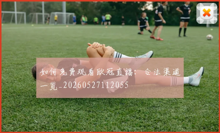 如何免费观看欧冠直播：合法渠道一览_20260527112055