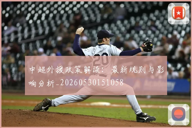 中超外援政策解读：最新规则与影响分析_20260530151058