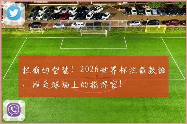 拦截的智慧！2026世界杯拦截数据，谁是球场上的指挥官！