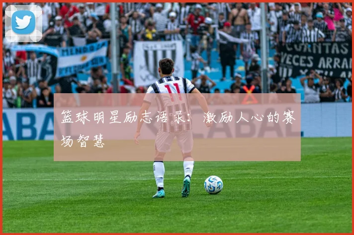 篮球明星励志语录：激励人心的赛场智慧