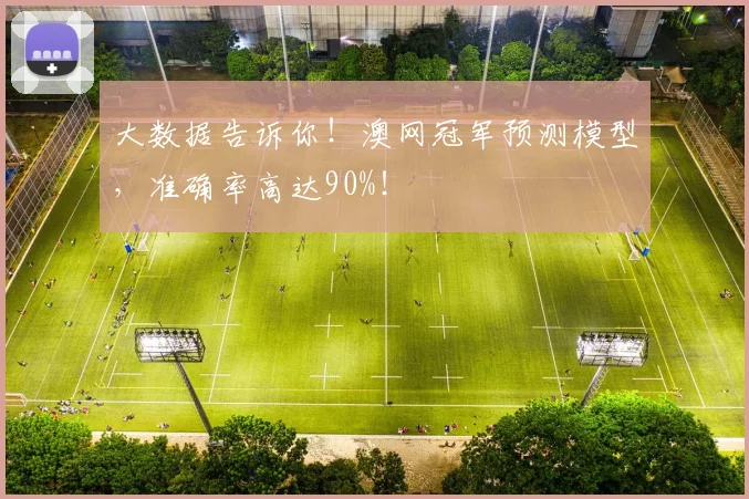 大数据告诉你！澳网冠军预测模型，准确率高达90%！
