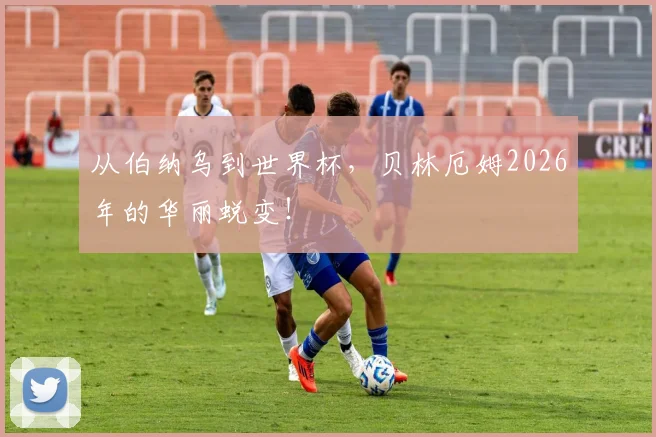 从伯纳乌到世界杯，贝林厄姆2026年的华丽蜕变！