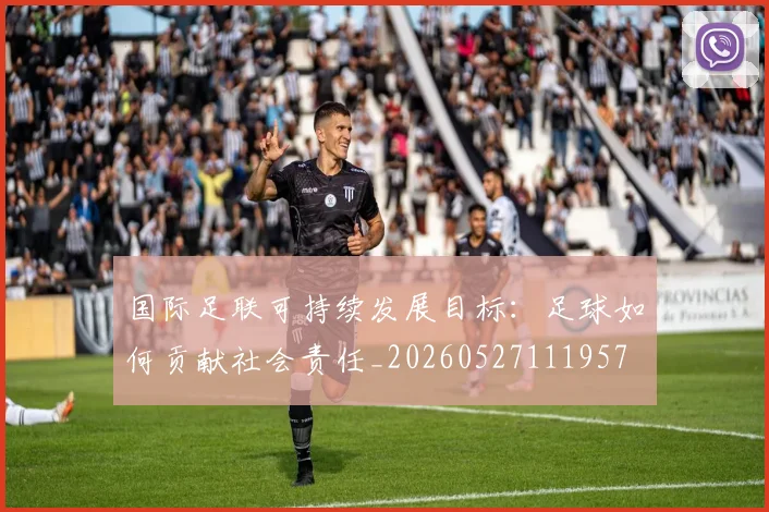 国际足联可持续发展目标：足球如何贡献社会责任_20260527111957