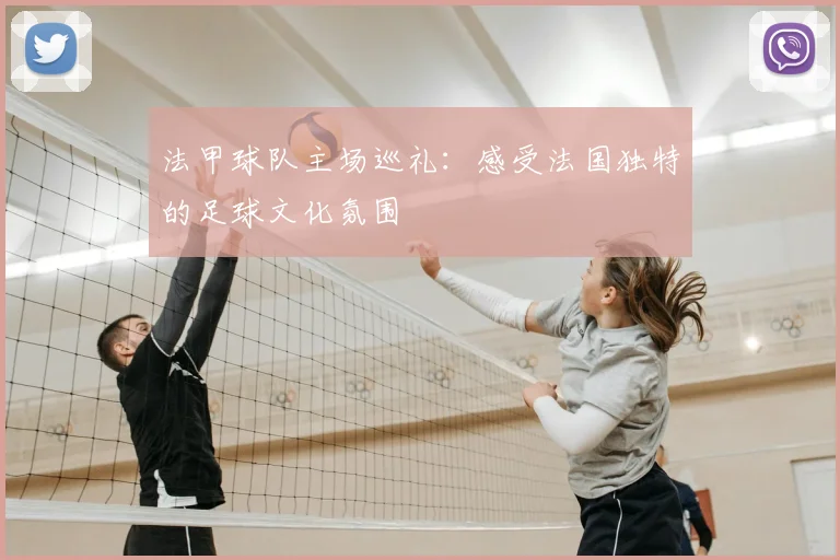 法甲球队主场巡礼：感受法国独特的足球文化氛围