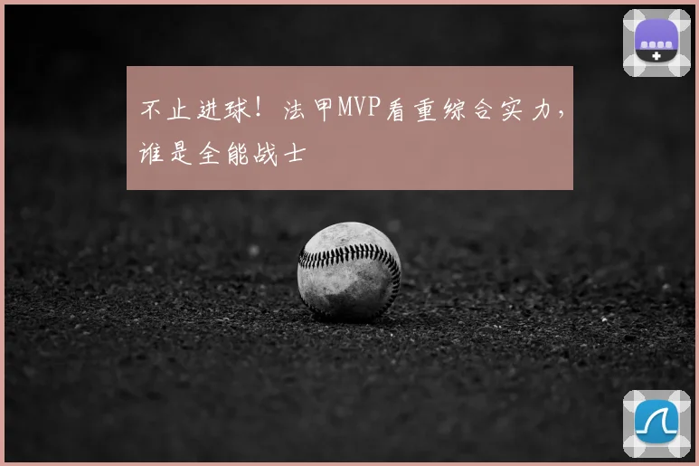 不止进球！法甲MVP看重综合实力，谁是全能战士