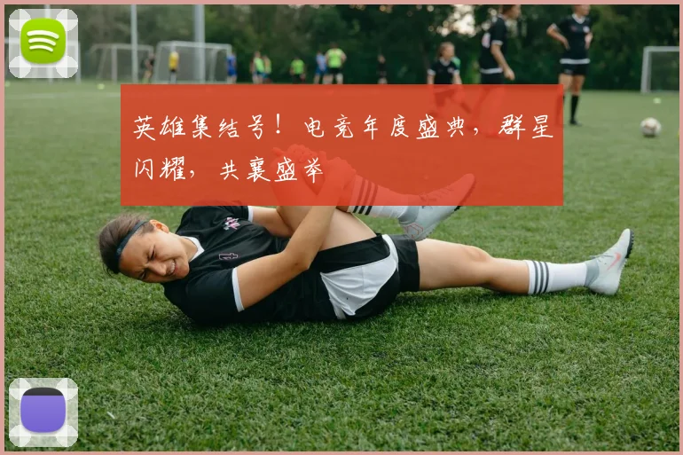 英雄集结号！电竞年度盛典，群星闪耀，共襄盛举