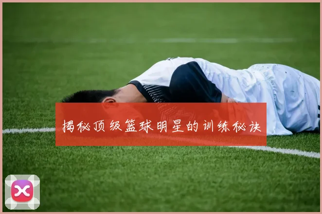 揭秘顶级篮球明星的训练秘诀