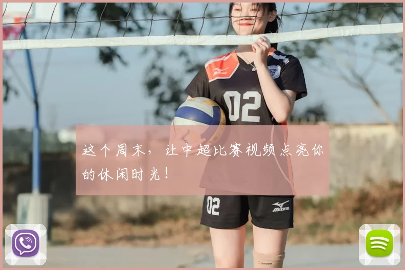 这个周末，让中超比赛视频点亮你的休闲时光！