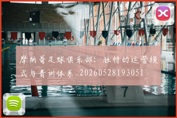 摩纳哥足球俱乐部：独特的运营模式与青训体系_20260528193051