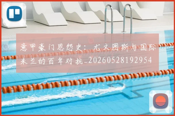 意甲豪门恩怨史：尤文图斯与国际米兰的百年对抗_20260528192954
