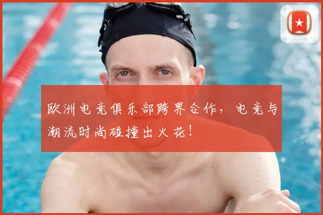 欧洲电竞俱乐部跨界合作，电竞与潮流时尚碰撞出火花！