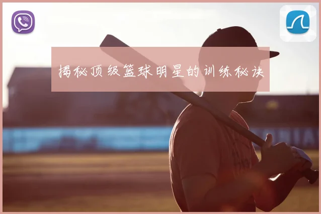 揭秘顶级篮球明星的训练秘诀