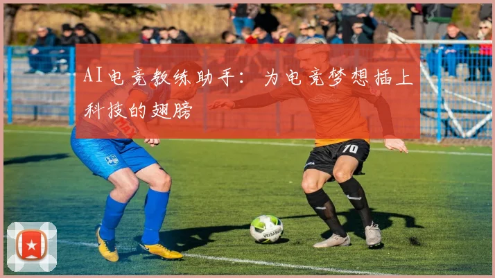 AI电竞教练助手：为电竞梦想插上科技的翅膀