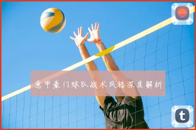 意甲豪门球队战术风格深度解析