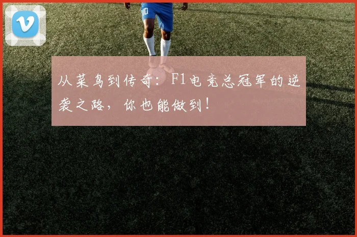 从菜鸟到传奇：F1电竞总冠军的逆袭之路，你也能做到！