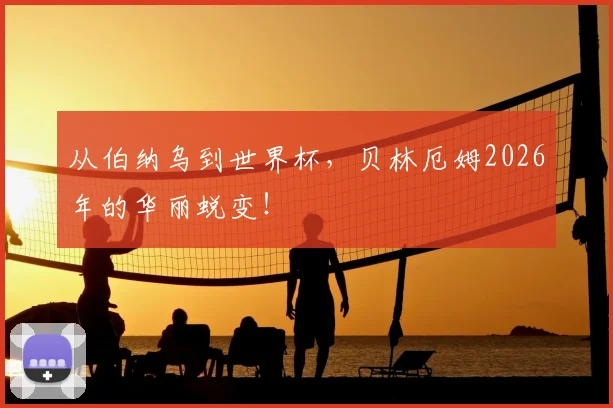 从伯纳乌到世界杯，贝林厄姆2026年的华丽蜕变！