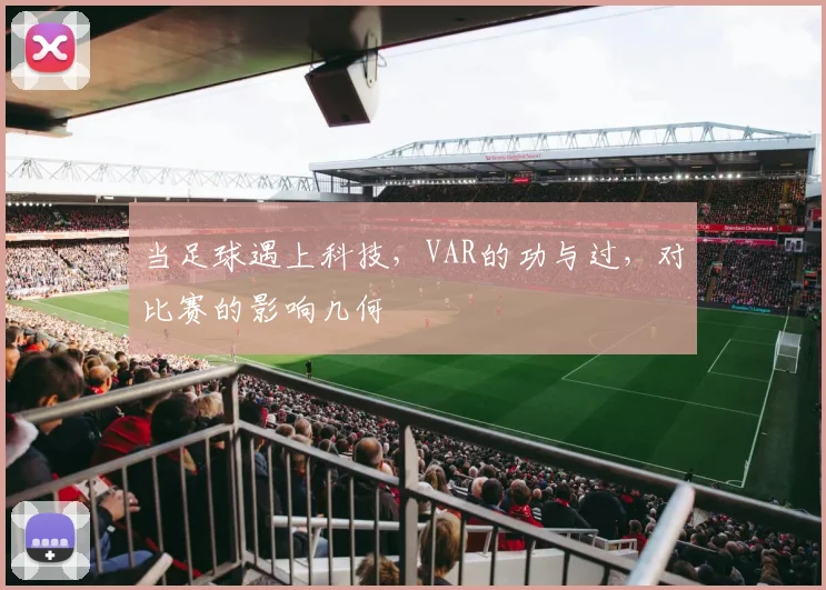 当足球遇上科技，VAR的功与过，对比赛的影响几何