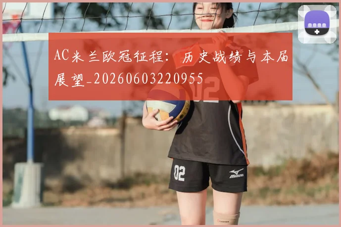 AC米兰欧冠征程：历史战绩与本届展望_20260603220955