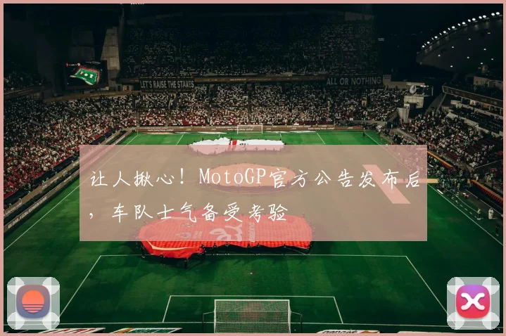 让人揪心！MotoGP官方公告发布后，车队士气备受考验