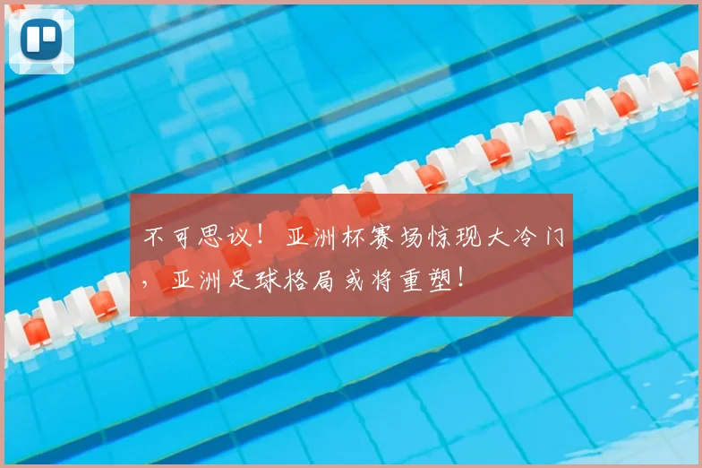 不可思议！亚洲杯赛场惊现大冷门，亚洲足球格局或将重塑！