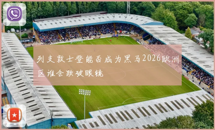 列支敦士登能否成为黑马2026欧洲区谁会跌破眼镜