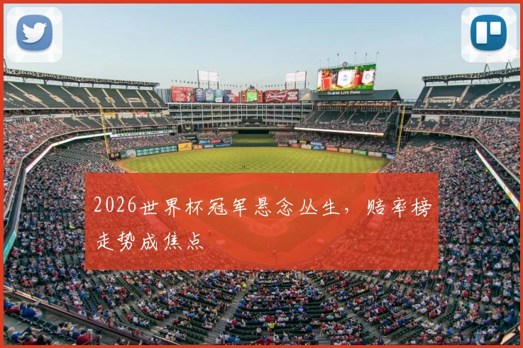 2026世界杯冠军悬念丛生，赔率榜走势成焦点