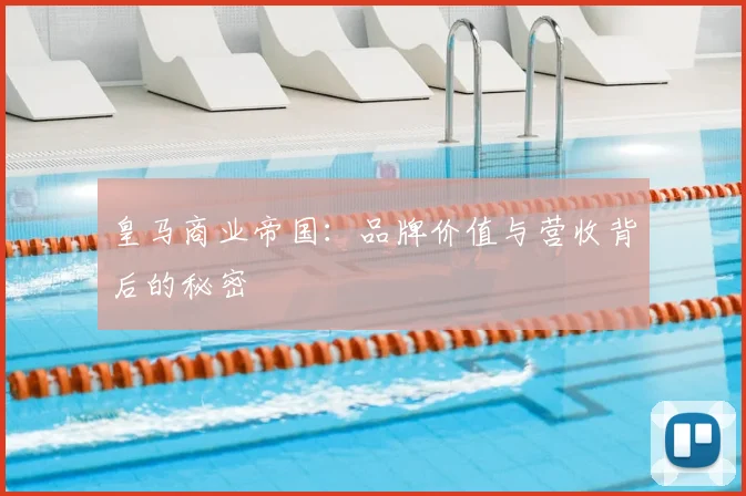皇马商业帝国：品牌价值与营收背后的秘密