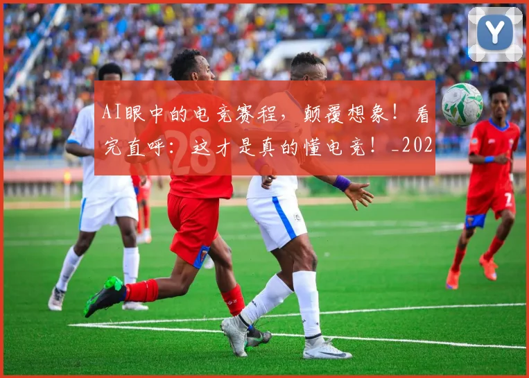 AI眼中的电竞赛程，颠覆想象！看完直呼：这才是真的懂电竞！_20260529145614