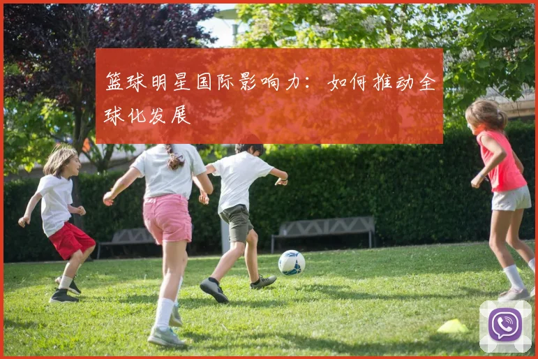 篮球明星国际影响力：如何推动全球化发展