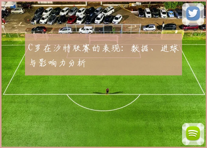 C罗在沙特联赛的表现：数据、进球与影响力分析